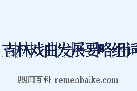 吉林戏曲发展要略组词是什么意思的图片